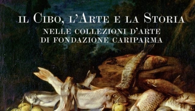 Il Cibo, l&#039;Arte e la Storia nelle Collezioni d&#039;arte di Fondazione Cariparma